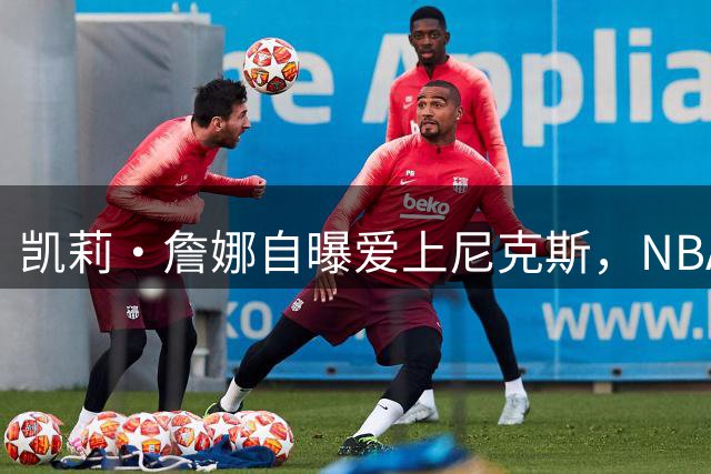 凯莉·詹娜自曝爱上尼克斯，NBA球迷不买账